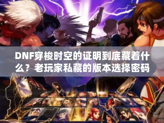 DNF穿梭时空的证明到底藏着什么？老玩家私藏的版本选择密码全在这