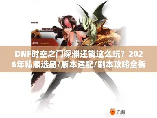 DNF时空之门深渊还能这么玩?2026年私服选品/版本适配/刷本攻略全拆解 DNF时空之门深渊还能这么玩?2026年私服选品/版本适配/刷本攻略全拆解