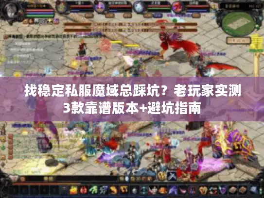 找稳定私服魔域总踩坑？老玩家实测3款靠谱版本+避坑指南