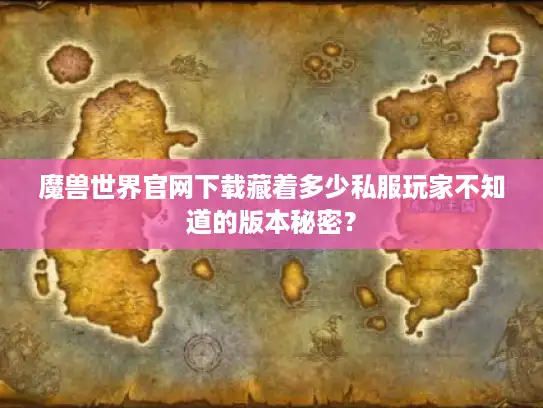 魔兽世界官网下载藏着多少私服玩家不知道的版本秘密？