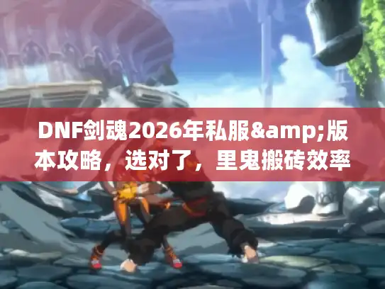 DNF剑魂2026年私服&版本攻略，选对了，里鬼搬砖效率翻3倍？