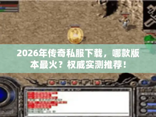 2026年传奇私服下载，哪款版本最火？权威实测推荐！