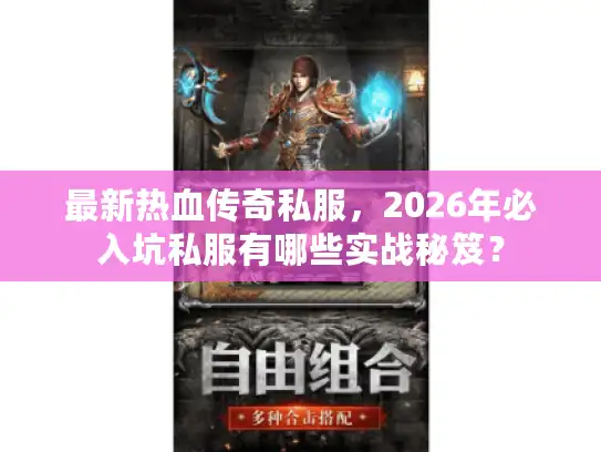 最新热血传奇私服，2026年必入坑私服有哪些实战秘笈？