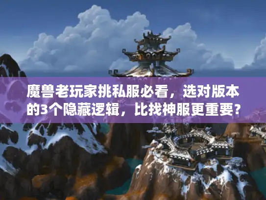 魔兽老玩家挑私服必看,选对版本的3个隐藏逻辑,比找神服更重要? 魔兽老玩家挑私服必看,选对版本的3个隐藏逻辑,比找神服更重要?