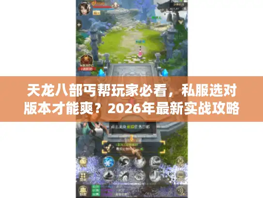 天龙八部丐帮玩家必看，私服选对版本才能爽？2026年最新实战攻略藏这儿了