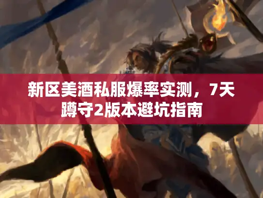 新区美酒私服爆率实测，7天蹲守2版本避坑指南