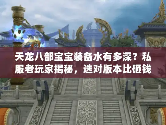 天龙八部宝宝装备水有多深？私服老玩家揭秘，选对版本比砸钱更重要