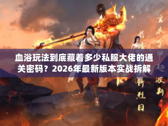 血浴玩法到底藏着多少私服大佬的通关密码？2026年最新版本实战拆解