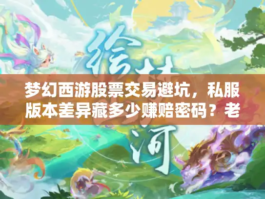 梦幻西游股票交易避坑，私服版本差异藏多少赚赔密码？老玩家实战拆解