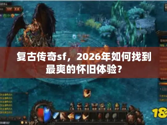 复古传奇sf,2026年如何找到最爽的怀旧体验? 复古传奇sf,2026年如何找到最爽的怀旧体验?