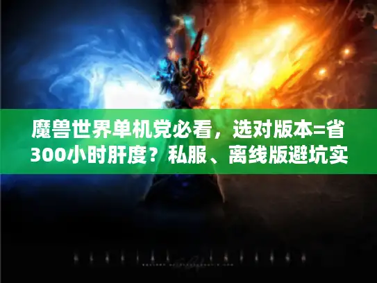 魔兽世界单机党必看，选对版本=省300小时肝度？私服、离线版避坑实战指南