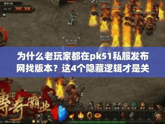 为什么老玩家都在pk51私服发布网找版本?这4个隐藏逻辑才是关键 为什么老玩家都在pk51私服发布网找版本?这4个隐藏逻辑才是关键