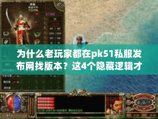 为什么老玩家都在pk51私服发布网找版本?这4个隐藏逻辑才是关键 为什么老玩家都在pk51私服发布网找版本?这4个隐藏逻辑才是关键