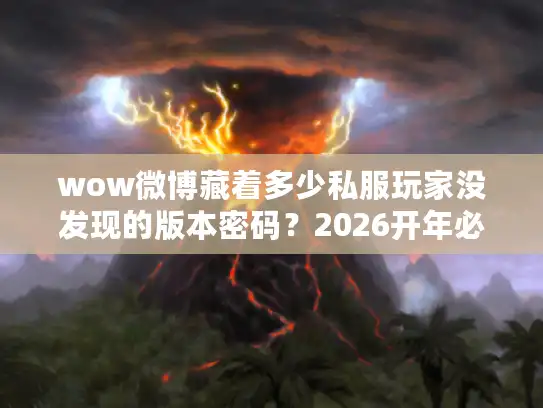 wow微博藏着多少私服玩家没发现的版本密码？2026开年必看的选服攻略