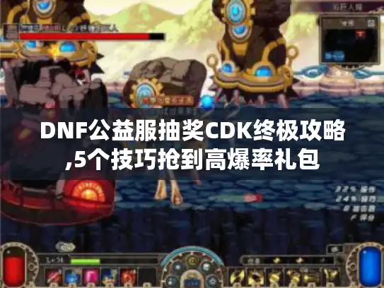 DNF公益服抽奖CDK终极攻略,5个技巧抢到高爆率礼包