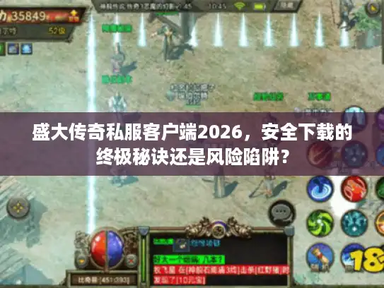 盛大传奇私服客户端2026，安全下载的终极秘诀还是风险陷阱？