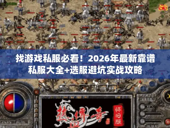 找游戏私服必看！2026年最新靠谱私服大全+选服避坑实战攻略
