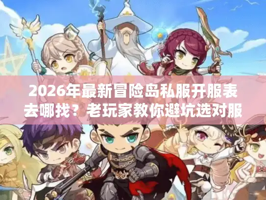 2026年最新冒险岛私服开服表去哪找？老玩家教你避坑选对服