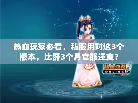 热血玩家必看，私服用对这3个版本，比肝3个月官服还爽？