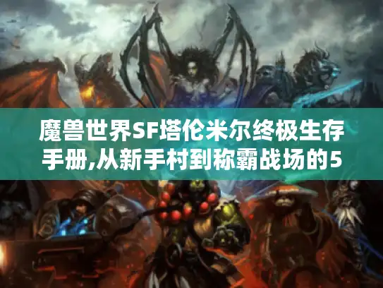 魔兽世界SF塔伦米尔终极生存手册,从新手村到称霸战场的5个必知技巧