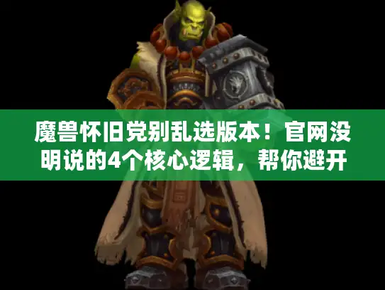 魔兽怀旧党别乱选版本！官网没明说的4个核心逻辑，帮你避开私服雷区