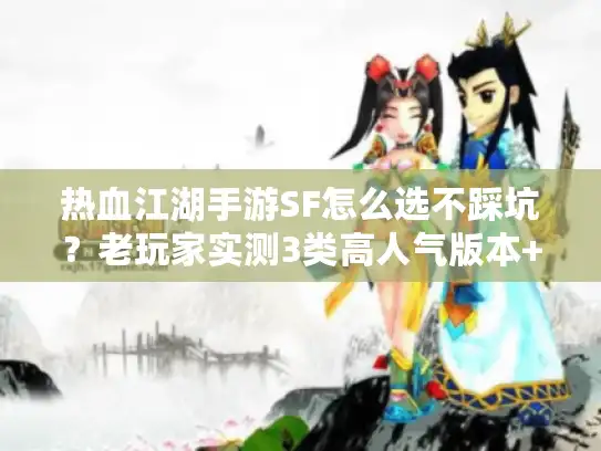热血江湖手游SF怎么选不踩坑?老玩家实测3类高人气版本+避坑技巧 热血江湖手游SF怎么选不踩坑?老玩家实测3类高人气版本+避坑技巧