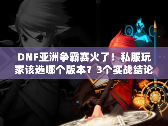 DNF亚洲争霸赛火了！私服玩家该选哪个版本？3个实战结论帮你避坑