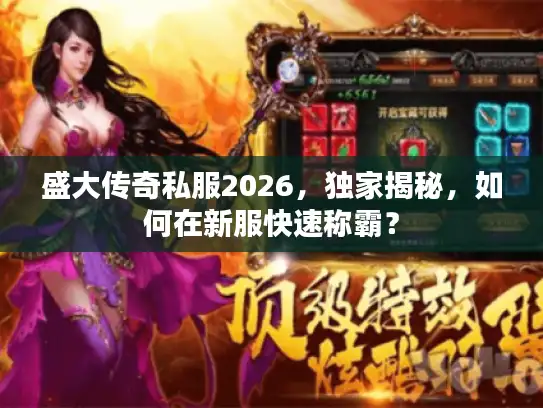 盛大传奇私服2026,独家揭秘,如何在新服快速称霸? 盛大传奇私服2026,独家揭秘,如何在新服快速称霸?