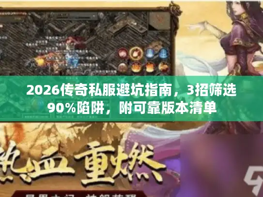 2026传奇私服避坑指南,3招筛选90%陷阱,附可靠版本清单 2026传奇私服避坑指南,3招筛选90%陷阱,附可靠版本清单