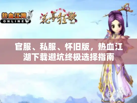 官服、私服、怀旧版，热血江湖下载避坑终极选择指南