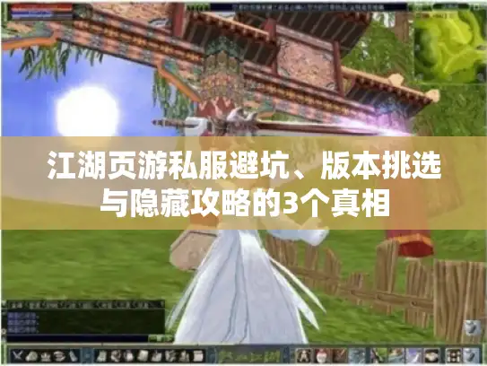 江湖页游私服避坑、版本挑选与隐藏攻略的3个真相 江湖页游私服避坑、版本挑选与隐藏攻略的3个真相