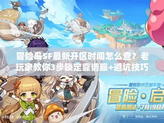 冒险岛SF最新开区时间怎么查?老玩家教你3步锁定靠谱服+避坑技巧 冒险岛SF最新开区时间怎么查?老玩家教你3步锁定靠谱服+避坑技巧