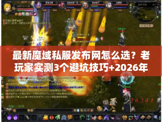 最新魔域私服发布网怎么选？老玩家实测3个避坑技巧+2026年热门版本推荐