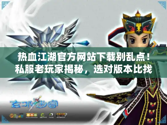 热血江湖官方网站下载别乱点!私服老玩家揭秘,选对版本比找对网址更重要 热血江湖官方网站下载别乱点!私服老玩家揭秘,选对版本比找对网址更重要