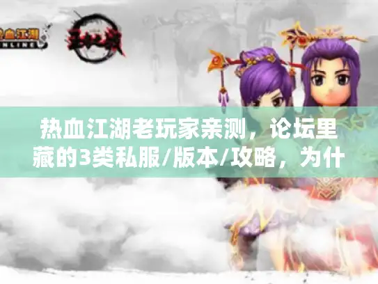 热血江湖老玩家亲测，论坛里藏的3类私服/版本/攻略，为什么能帮你避开90%的坑？