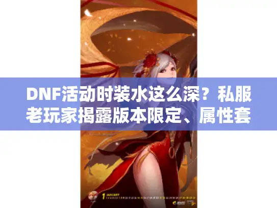 DNF活动时装水这么深？私服老玩家揭露版本限定、属性套路与获取攻略