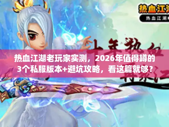 热血江湖老玩家实测，2026年值得蹲的3个私服版本+避坑攻略，看这篇就够？