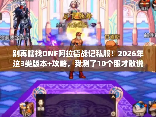 别再瞎找DNF阿拉德战记私服!2026年这3类版本+攻略,我测了10个服才敢说 别再瞎找DNF阿拉德战记私服!2026年这3类版本+攻略,我测了10个服才敢说