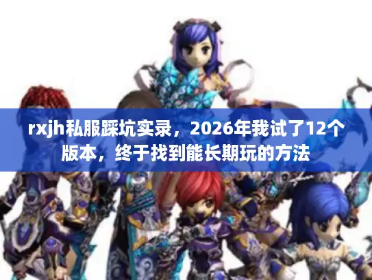 rxjh私服踩坑实录,2026年我试了12个版本,终于找到能长期玩的方法 rxjh私服踩坑实录,2026年我试了12个版本,终于找到能长期玩的方法