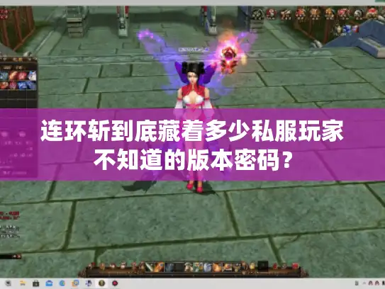 连环斩到底藏着多少私服玩家不知道的版本密码？