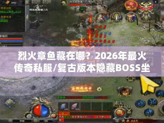 烈火章鱼藏在哪?2026年最火传奇私服/复古版本隐藏BOSS坐标+爆率攻略 烈火章鱼藏在哪?2026年最火传奇私服/复古版本隐藏BOSS坐标+爆率攻略