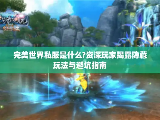 完美世界私服是什么?资深玩家揭露隐藏玩法与避坑指南