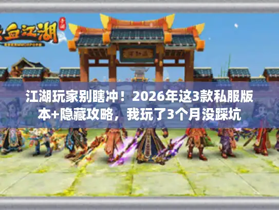 江湖玩家别瞎冲！2026年这3款私服版本+隐藏攻略，我玩了3个月没踩坑