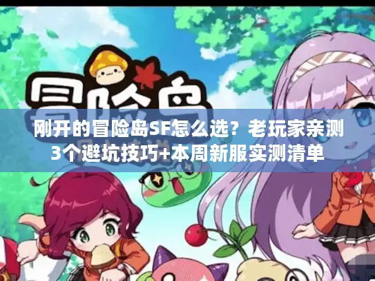 刚开的冒险岛SF怎么选?老玩家亲测3个避坑技巧+本周新服实测清单 刚开的冒险岛SF怎么选?老玩家亲测3个避坑技巧+本周新服实测清单