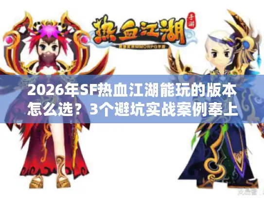 2026年SF热血江湖能玩的版本怎么选？3个避坑实战案例奉上