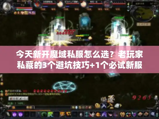 今天新开魔域私服怎么选？老玩家私藏的3个避坑技巧+1个必试新服
