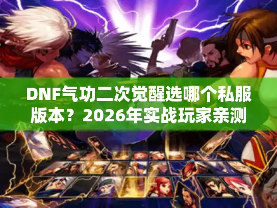 DNF气功二次觉醒选哪个私服版本？2026年实战玩家亲测避坑指南