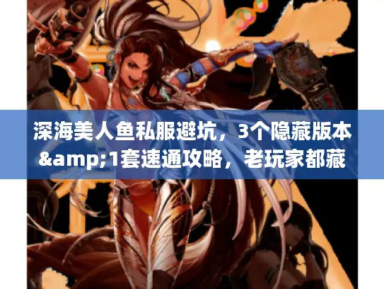深海美人鱼私服避坑，3个隐藏版本&1套速通攻略，老玩家都藏着不说？