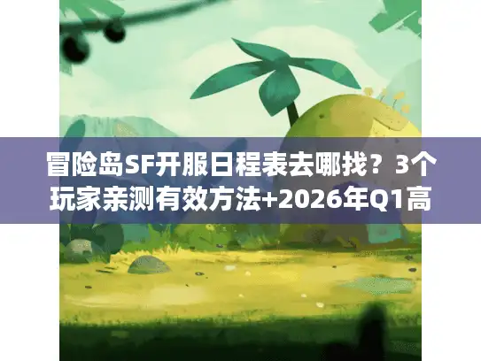 冒险岛SF开服日程表去哪找？3个玩家亲测有效方法+2026年Q1高人气服清单