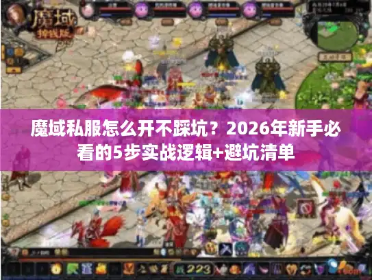 魔域私服怎么开不踩坑？2026年新手必看的5步实战逻辑+避坑清单